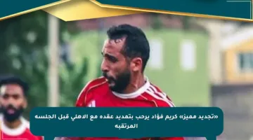 «تجديد مميز» كريم فؤاد يرحب بتمديد عقده مع الأهلى قبل الجلسة المرتقبة